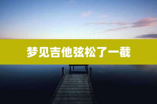 梦见吉他弦松了一截