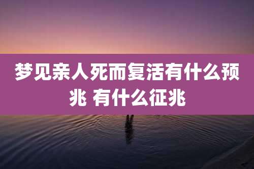 梦见亲人死而复活有什么预兆 有什么征兆