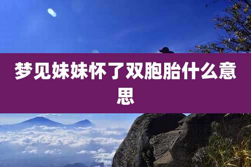 梦见妹妹怀了双胞胎什么意思