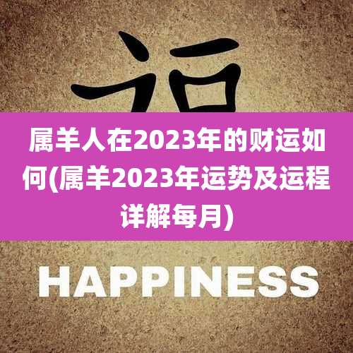 属羊人在2023年的财运如何(属羊2023年运势及运程详解每月)