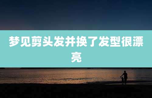 梦见剪头发并换了发型很漂亮