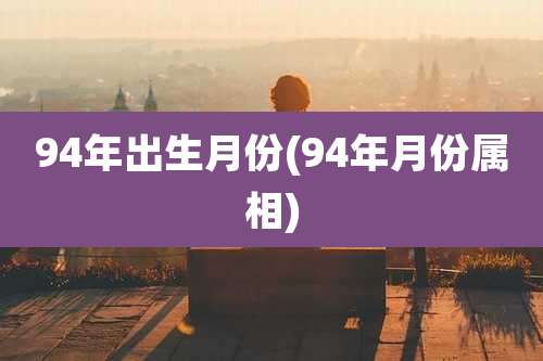 94年出生月份(94年月份属相)