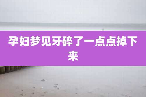 孕妇梦见牙碎了一点点掉下来