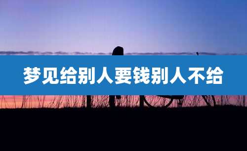 梦见给别人要钱别人不给