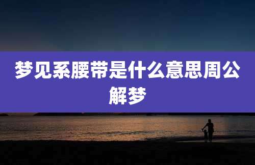 梦见系腰带是什么意思周公解梦