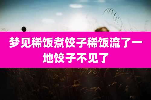 梦见稀饭煮饺子稀饭流了一地饺子不见了