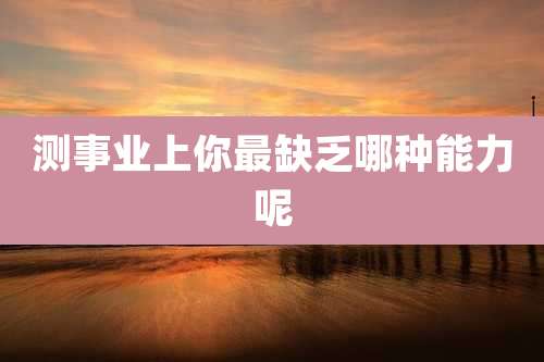 测事业上你最缺乏哪种能力呢