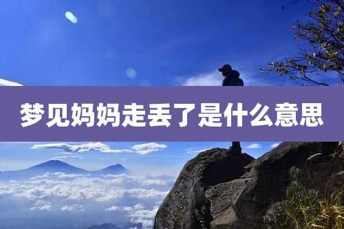 梦见妈妈走丢了是什么意思