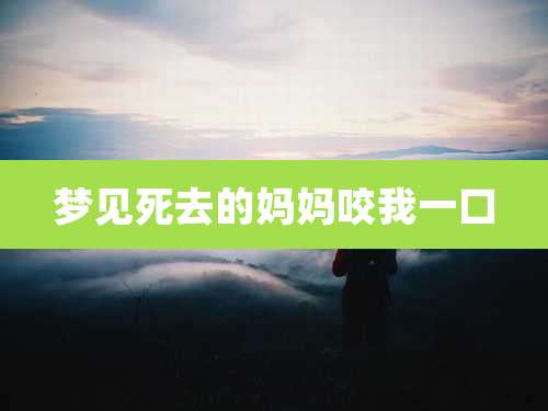 梦见死去的妈妈咬我一口