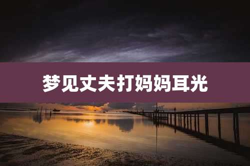 梦见丈夫打妈妈耳光