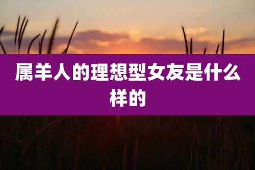 属羊人的理想型女友是什么样的