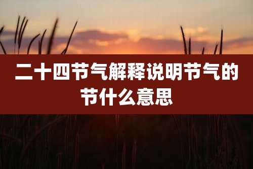 二十四节气解释说明节气的节什么意思