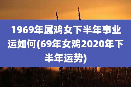 1969年属鸡女下半年事业运如何(69年女鸡2020年下半年运势)