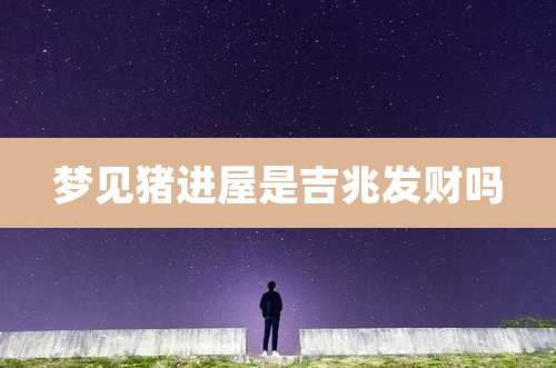 梦见猪进屋是吉兆发财吗