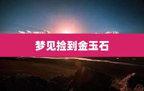 梦见捡到金玉石