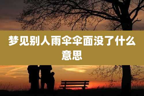 梦见别人雨伞伞面没了什么意思