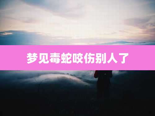 梦见毒蛇咬伤别人了