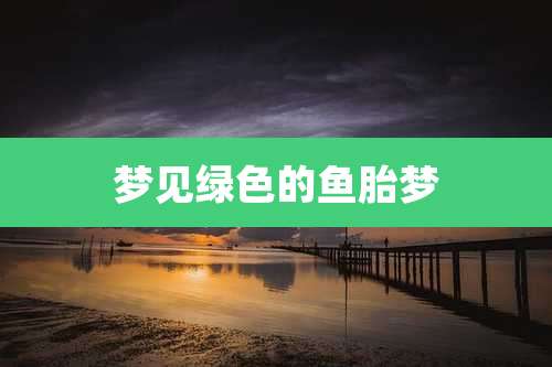 梦见绿色的鱼胎梦