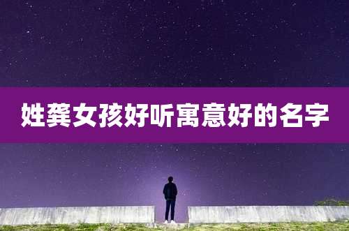 姓龚女孩好听寓意好的名字