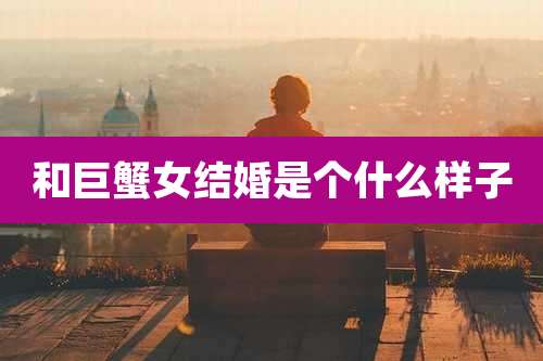 和巨蟹女结婚是个什么样子