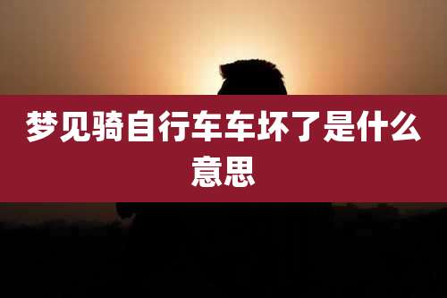 梦见骑自行车车坏了是什么意思