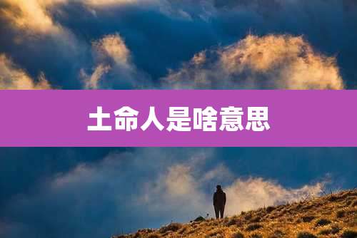 土命人是啥意思