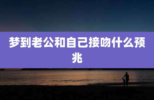 梦到老公和自己接吻什么预兆