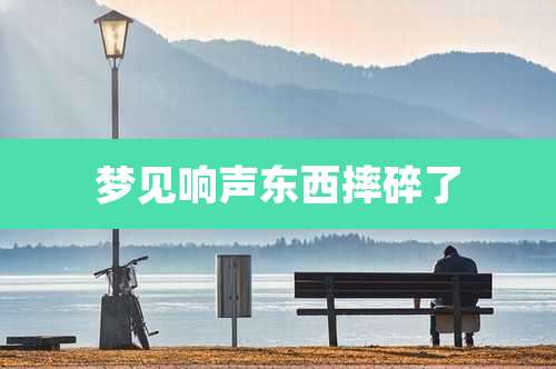 梦见响声东西摔碎了