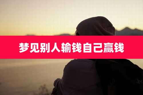 梦见别人输钱自己赢钱