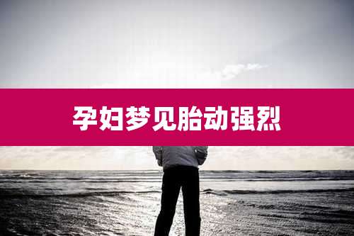 孕妇梦见胎动强烈