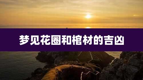 梦见花圈和棺材的吉凶