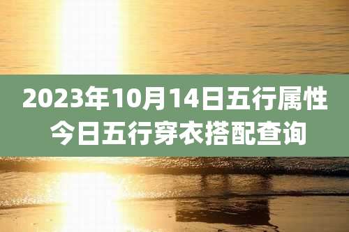 2023年10月14日五行属性 今日五行穿衣搭配查询