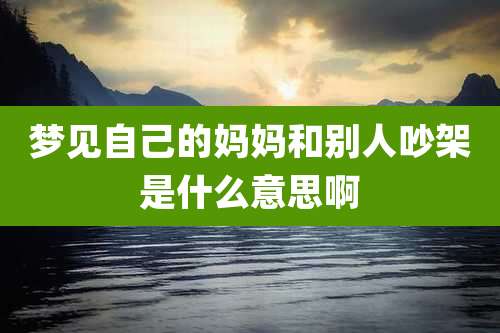 梦见自己的妈妈和别人吵架是什么意思啊