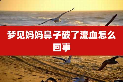 梦见妈妈鼻子破了流血怎么回事