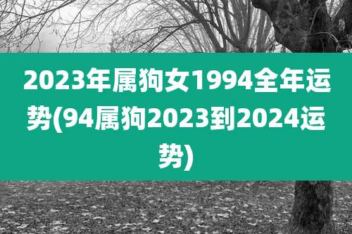 2023年属狗女1994全年运势(94属狗2023到2024运势)