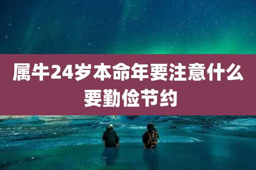 属牛24岁本命年要注意什么 要勤俭节约