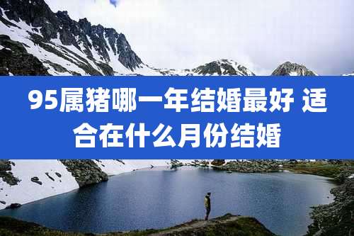 95属猪哪一年结婚最好 适合在什么月份结婚
