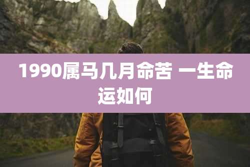 1990属马几月命苦 一生命运如何