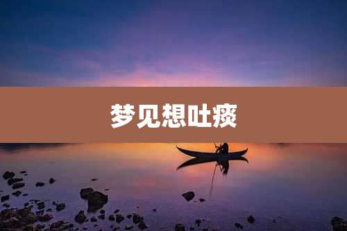梦见想吐痰