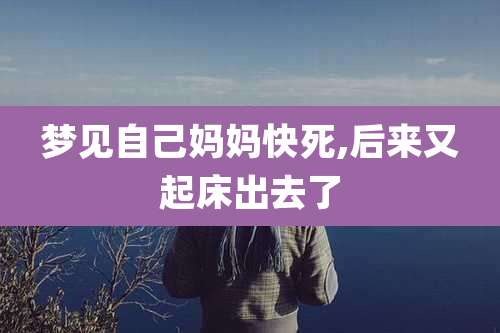 梦见自己妈妈快死,后来又起床出去了