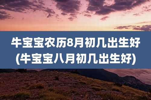 牛宝宝农历8月初几出生好(牛宝宝八月初几出生好)