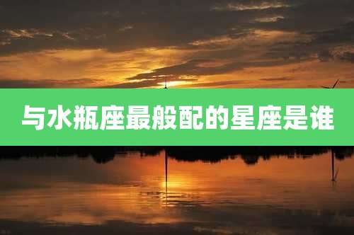 与水瓶座最般配的星座是谁