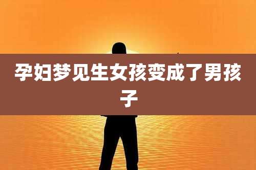 孕妇梦见生女孩变成了男孩子