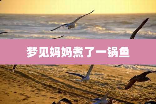 梦见妈妈煮了一锅鱼