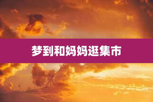 梦到和妈妈逛集市