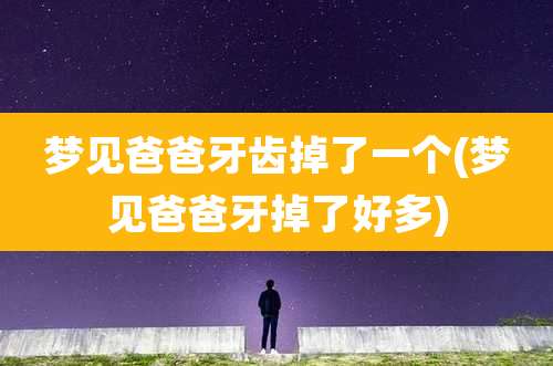 梦见爸爸牙齿掉了一个(梦见爸爸牙掉了好多)