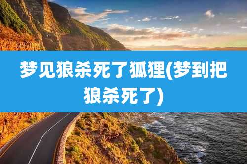 梦见狼杀死了狐狸(梦到把狼杀死了)
