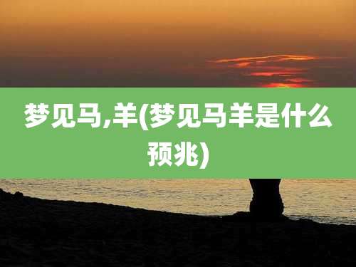 梦见马,羊(梦见马羊是什么预兆)