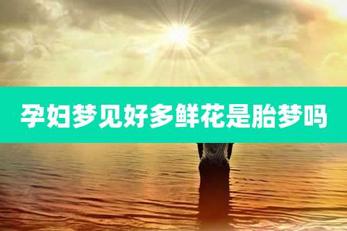 孕妇梦见好多鲜花是胎梦吗