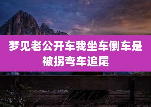 梦见老公开车我坐车倒车是被拐弯车追尾